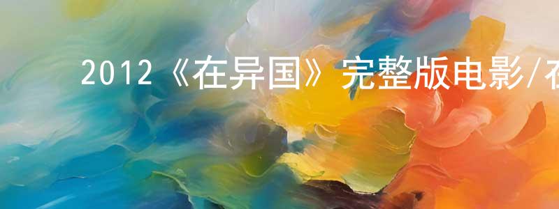 ﻿陈宝的个人主页,﻿2012《在异国》完整版电影/在线观看/百度云-美剧天堂